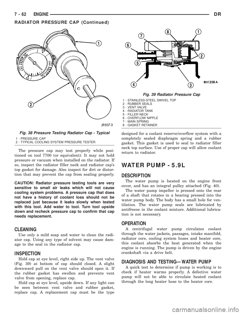 DODGE RAM 2003  Service Repair Manual The pressure cap may test properly while posi-
tioned on tool 7700 (or equivalent). It may not hold
pressure or vacuum when installed on the radiator. If
so, inspect the radiator filler neck and radia