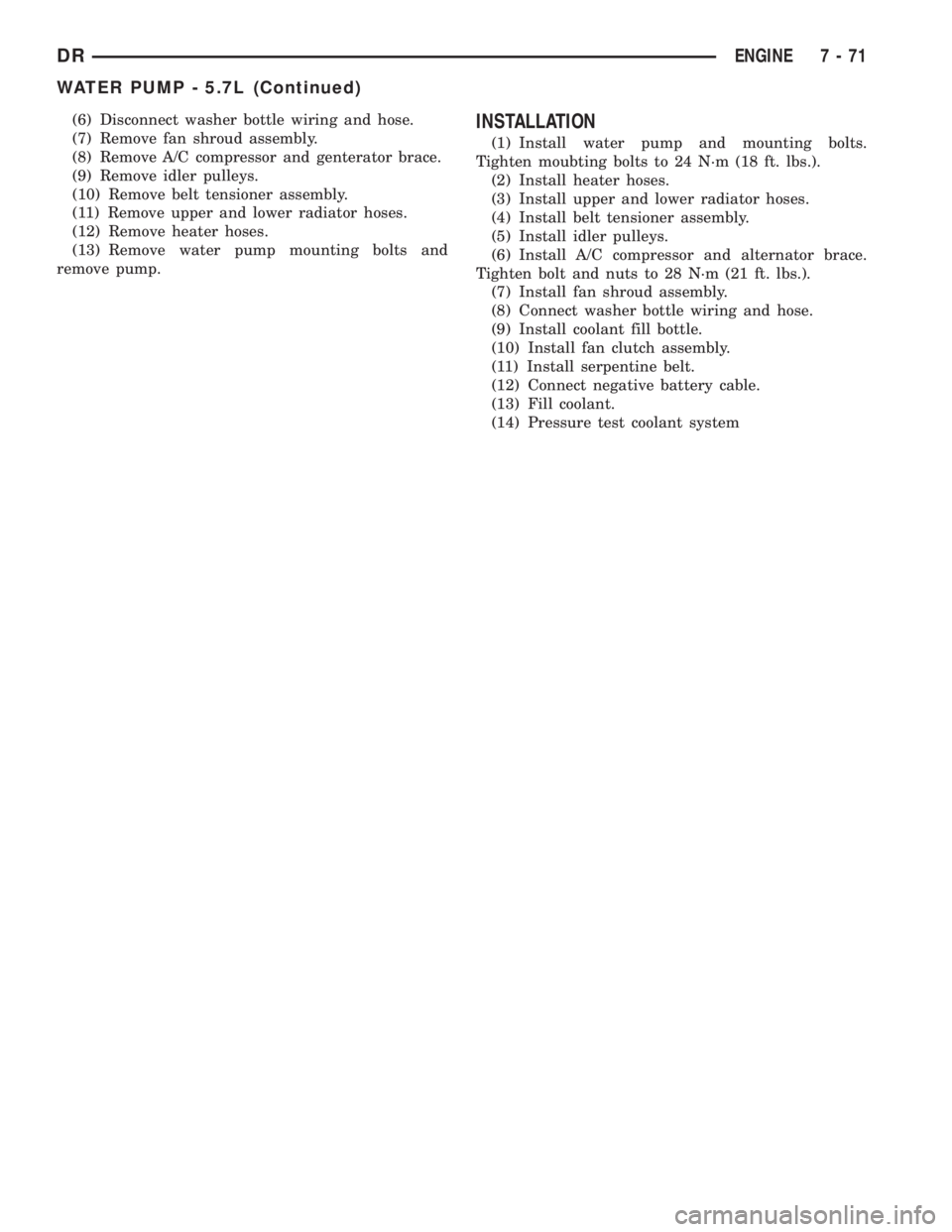 DODGE RAM 2003  Service Repair Manual (6) Disconnect washer bottle wiring and hose.
(7) Remove fan shroud assembly.
(8) Remove A/C compressor and genterator brace.
(9) Remove idler pulleys.
(10) Remove belt tensioner assembly.
(11) Remove