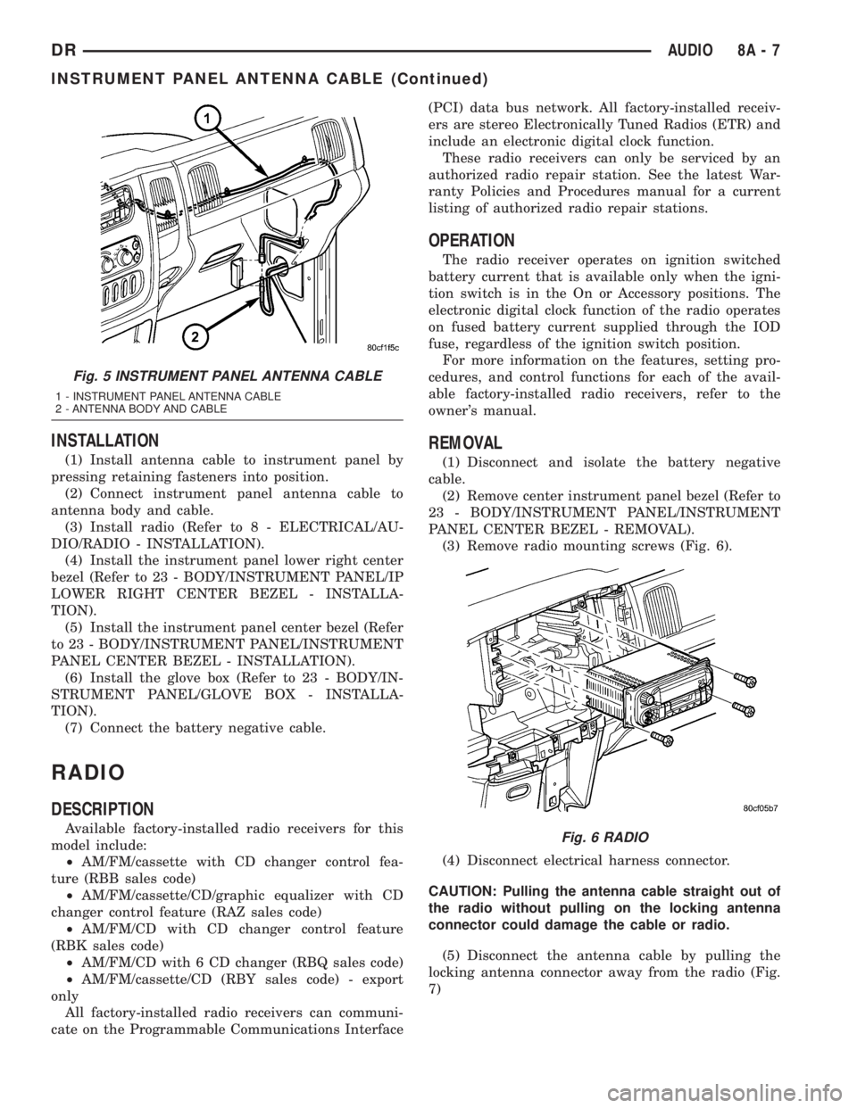 DODGE RAM 2003  Service Repair Manual INSTALLATION
(1) Install antenna cable to instrument panel by
pressing retaining fasteners into position.
(2) Connect instrument panel antenna cable to
antenna body and cable.
(3) Install radio (Refer