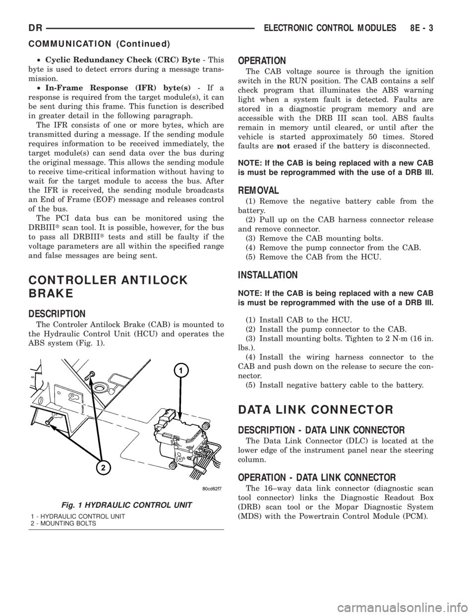 DODGE RAM 2003  Service Repair Manual ²Cyclic Redundancy Check (CRC) Byte- This
byte is used to detect errors during a message trans-
mission.
²In-Frame Response (IFR) byte(s)-Ifa
response is required from the target module(s), it can
b