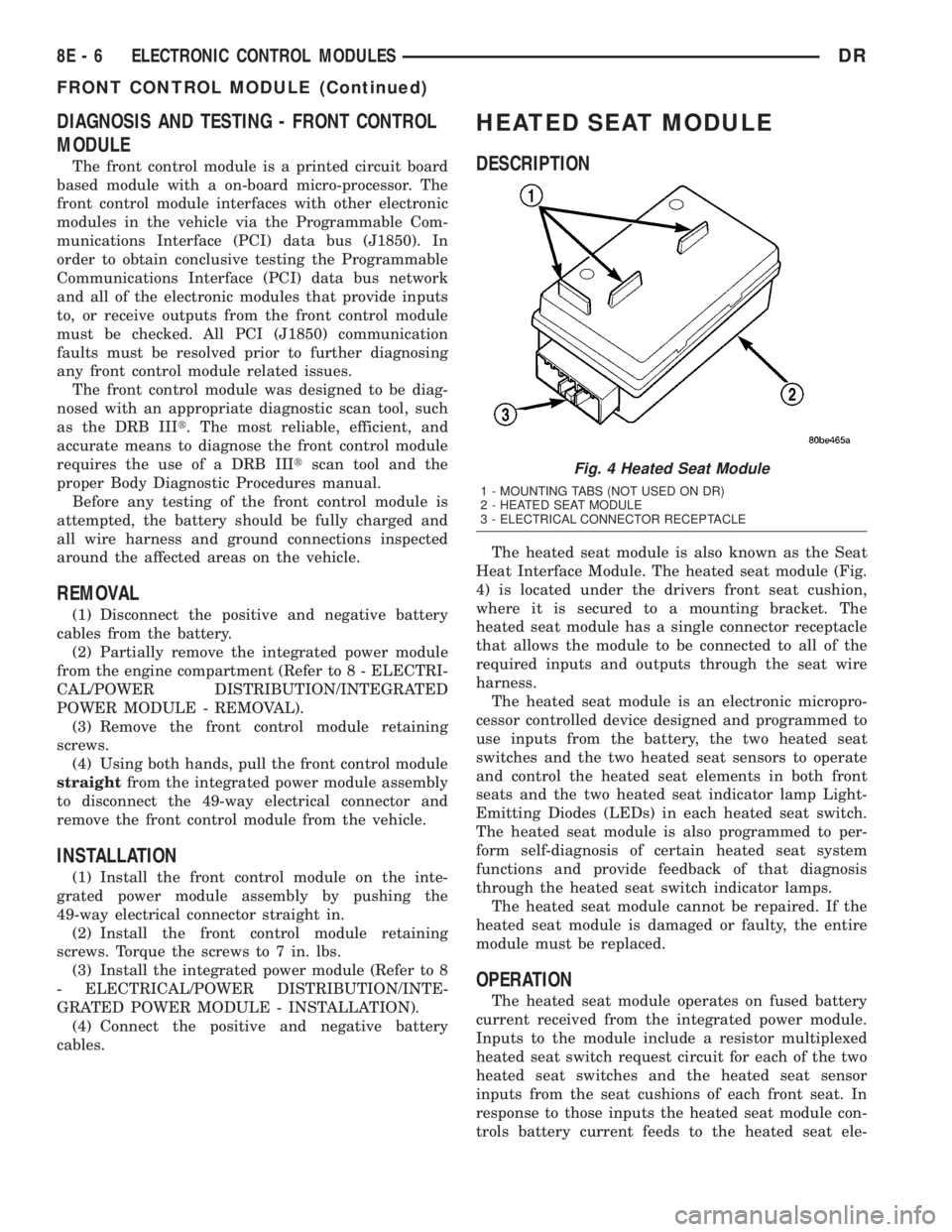 DODGE RAM 2003  Service Repair Manual DIAGNOSIS AND TESTING - FRONT CONTROL
MODULE
The front control module is a printed circuit board
based module with a on-board micro-processor. The
front control module interfaces with other electronic
