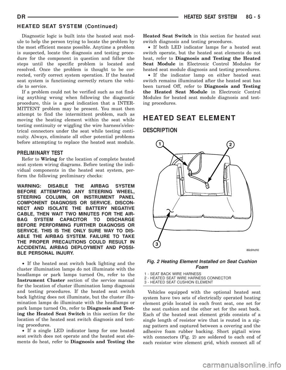 DODGE RAM 2003  Service Repair Manual Diagnostic logic is built into the heated seat mod-
ule to help the person trying to locate the problem by
the most efficient means possible. Anytime a problem
is suspected, locate the diagnosis and t