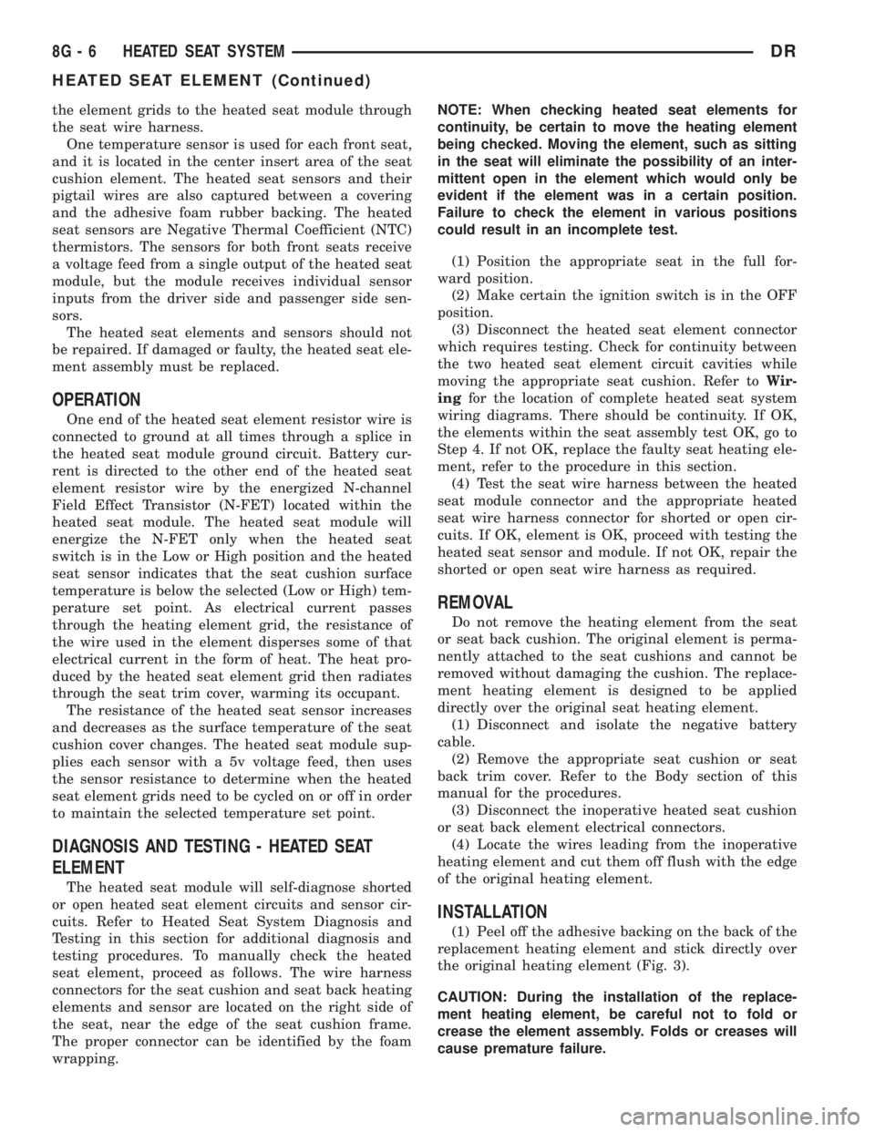 DODGE RAM 2003  Service Repair Manual the element grids to the heated seat module through
the seat wire harness.
One temperature sensor is used for each front seat,
and it is located in the center insert area of the seat
cushion element. 