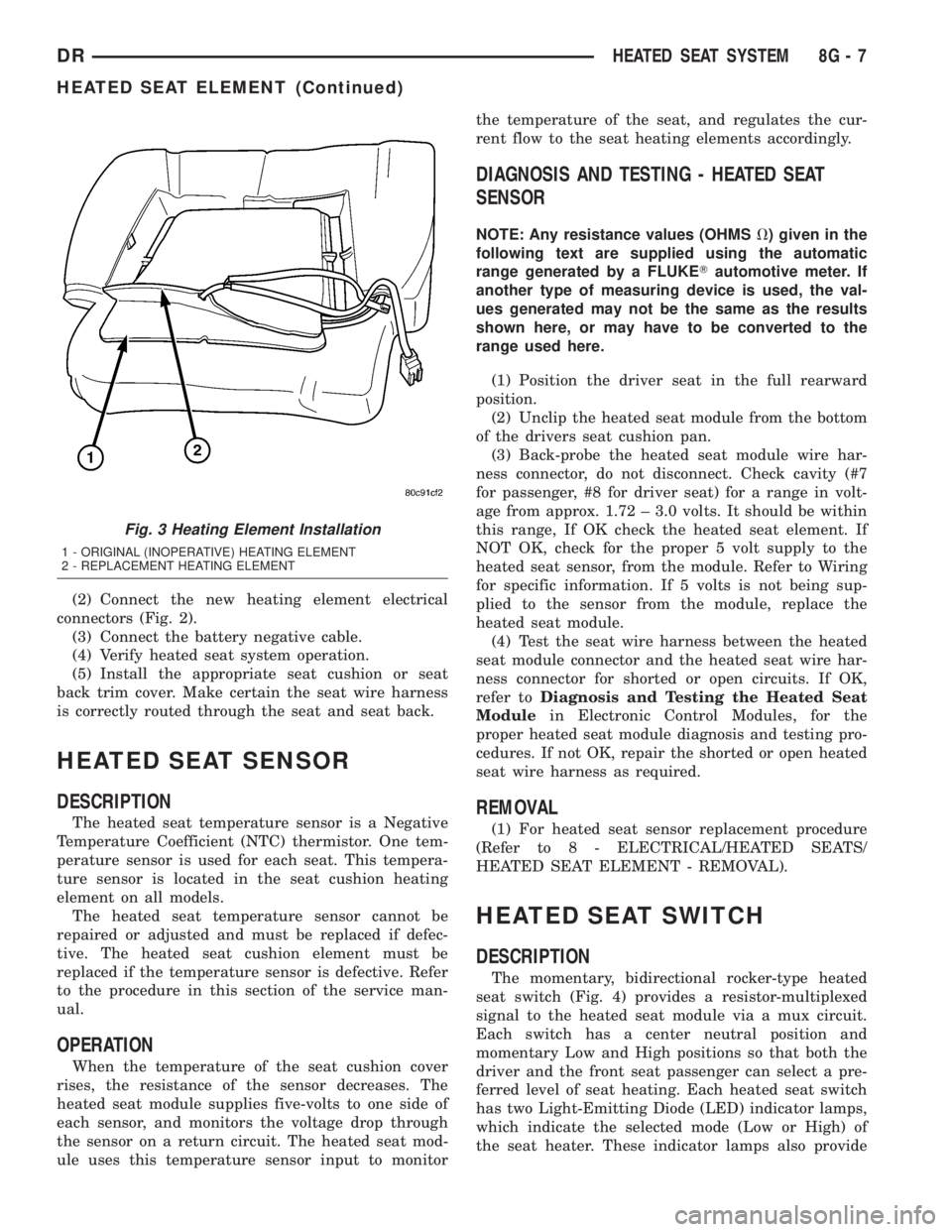 DODGE RAM 2003  Service Repair Manual (2) Connect the new heating element electrical
connectors (Fig. 2).
(3) Connect the battery negative cable.
(4) Verify heated seat system operation.
(5) Install the appropriate seat cushion or seat
ba