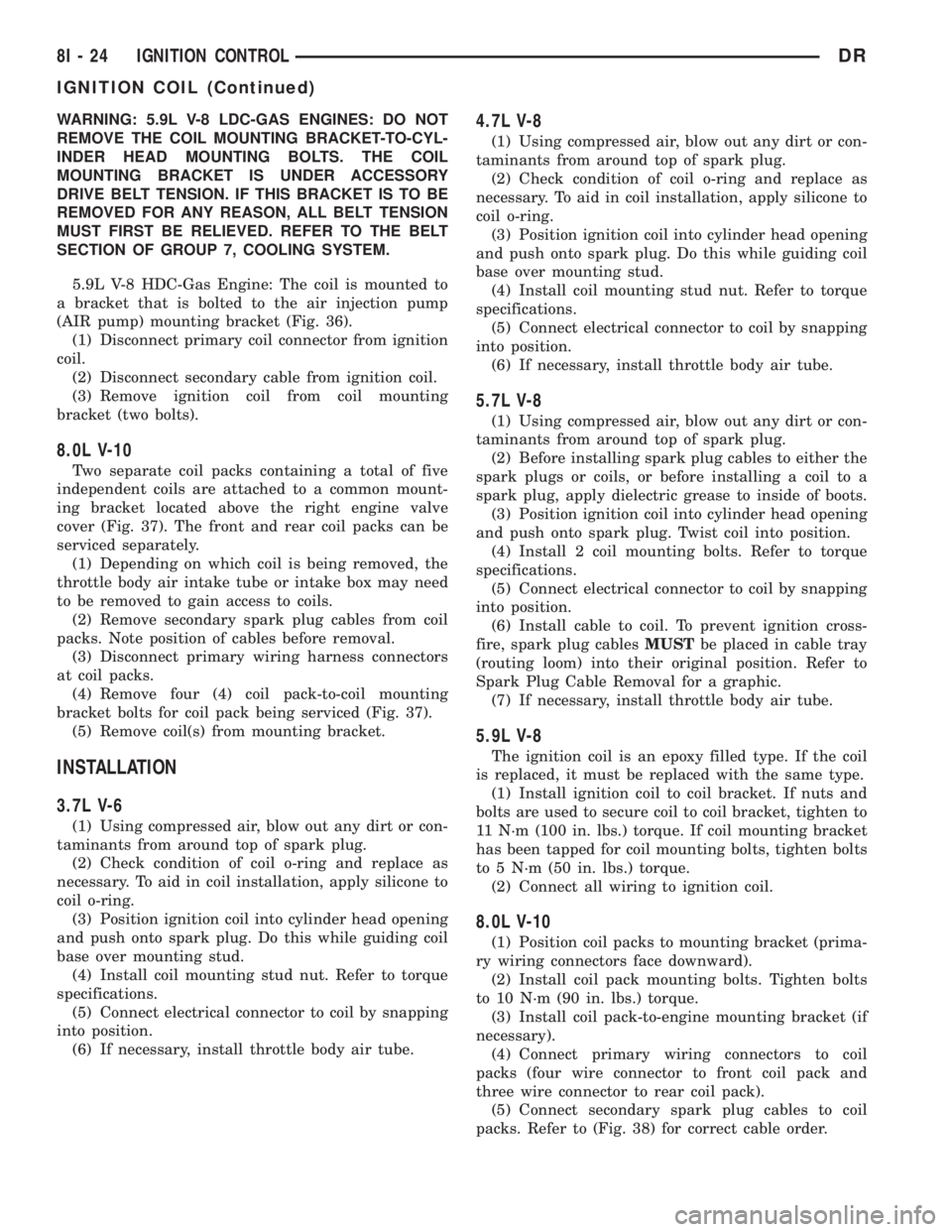 DODGE RAM 2003  Service Repair Manual WARNING: 5.9L V-8 LDC-GAS ENGINES: DO NOT
REMOVE THE COIL MOUNTING BRACKET-TO-CYL-
INDER HEAD MOUNTING BOLTS. THE COIL
MOUNTING BRACKET IS UNDER ACCESSORY
DRIVE BELT TENSION. IF THIS BRACKET IS TO BE
