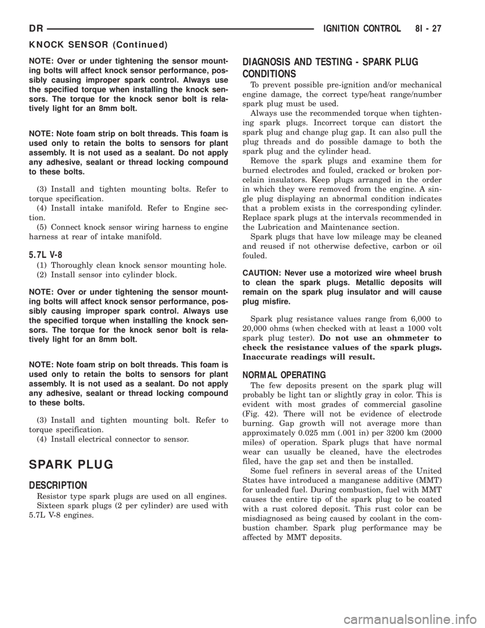 DODGE RAM 2003  Service Repair Manual NOTE: Over or under tightening the sensor mount-
ing bolts will affect knock sensor performance, pos-
sibly causing improper spark control. Always use
the specified torque when installing the knock se