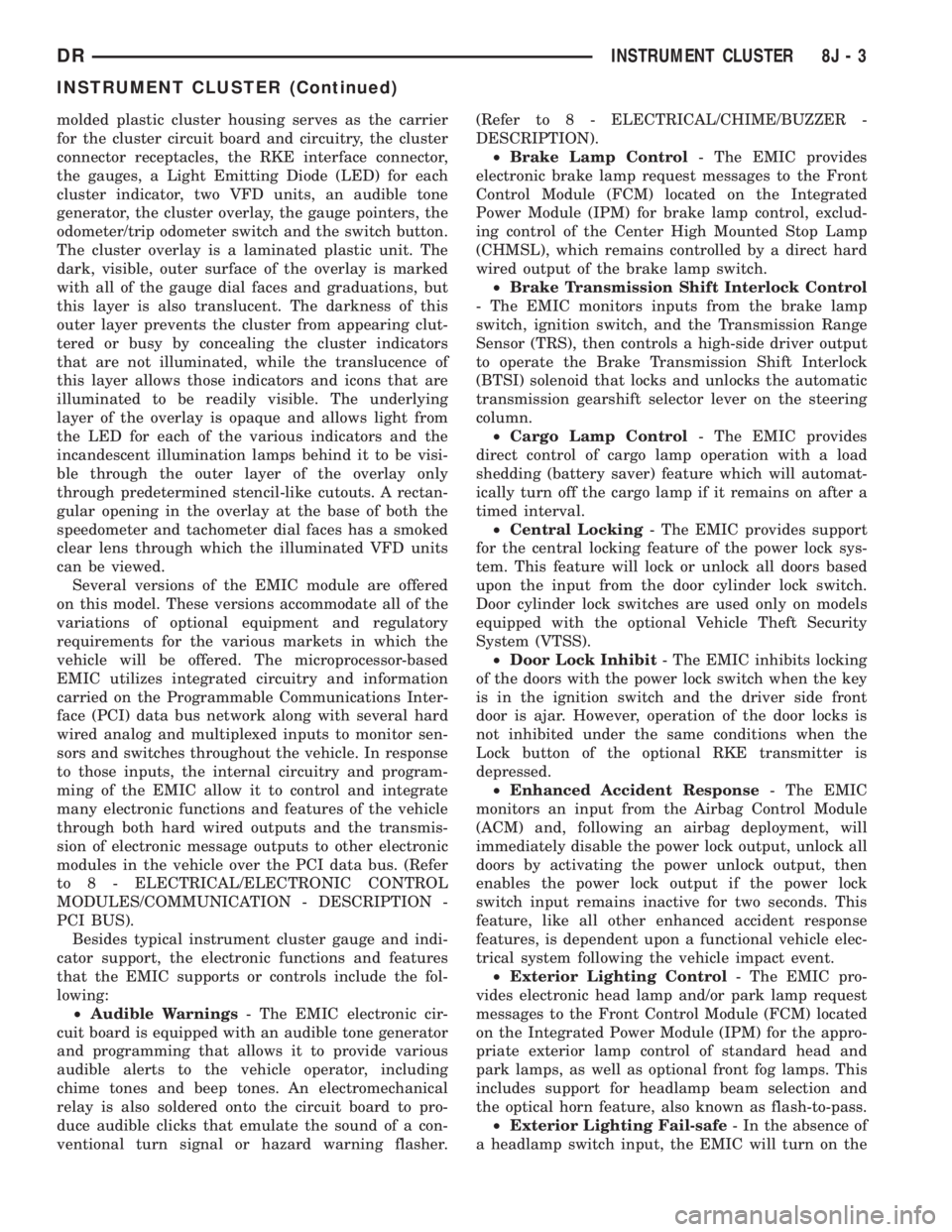 DODGE RAM 2003  Service Repair Manual molded plastic cluster housing serves as the carrier
for the cluster circuit board and circuitry, the cluster
connector receptacles, the RKE interface connector,
the gauges, a Light Emitting Diode (LE