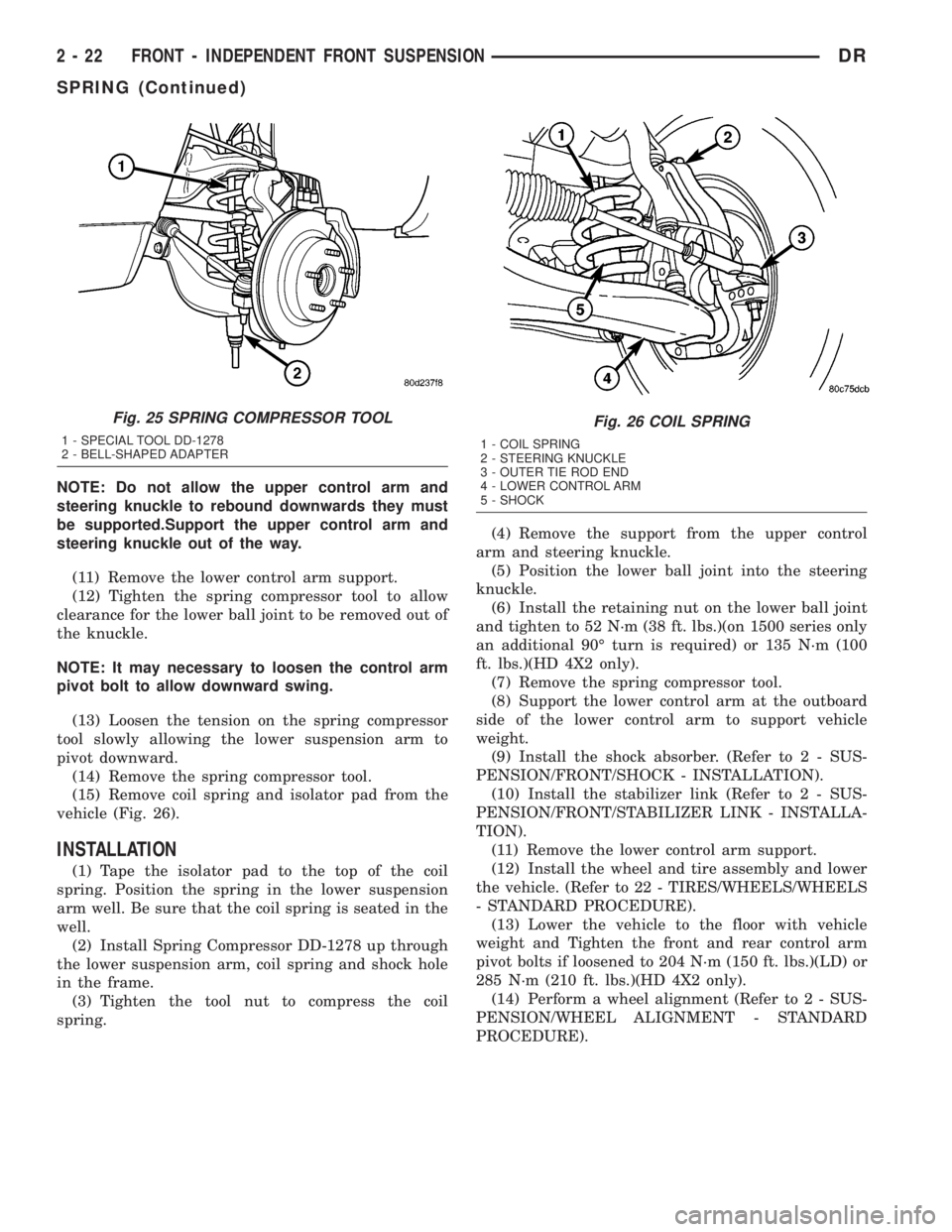 DODGE RAM 2003  Service Workshop Manual NOTE: Do not allow the upper control arm and
steering knuckle to rebound downwards they must
be supported.Support the upper control arm and
steering knuckle out of the way.
(11) Remove the lower contr