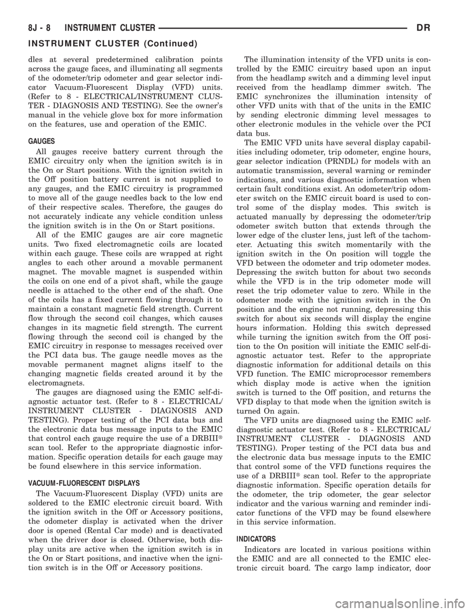 DODGE RAM 2003  Service Repair Manual dles at several predetermined calibration points
across the gauge faces, and illuminating all segments
of the odometer/trip odometer and gear selector indi-
cator Vacuum-Fluorescent Display (VFD) unit