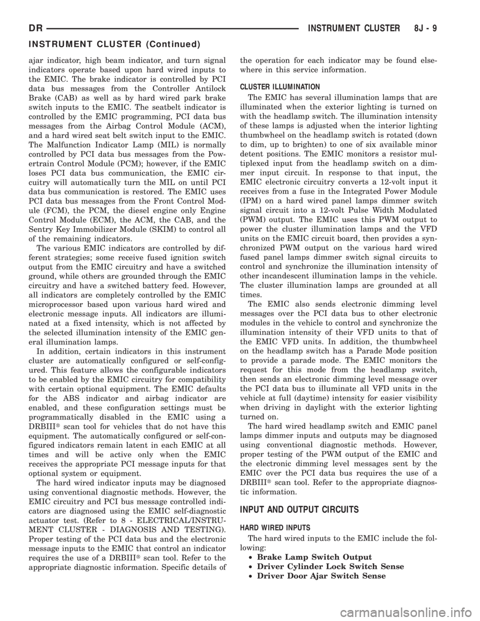 DODGE RAM 2003  Service Repair Manual ajar indicator, high beam indicator, and turn signal
indicators operate based upon hard wired inputs to
the EMIC. The brake indicator is controlled by PCI
data bus messages from the Controller Antiloc