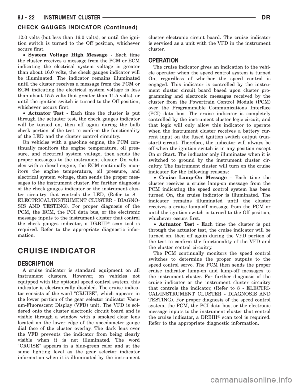 DODGE RAM 2003  Service Repair Manual 12.0 volts (but less than 16.0 volts), or until the igni-
tion switch is turned to the Off position, whichever
occurs first.
²System Voltage High Message- Each time
the cluster receives a message fro