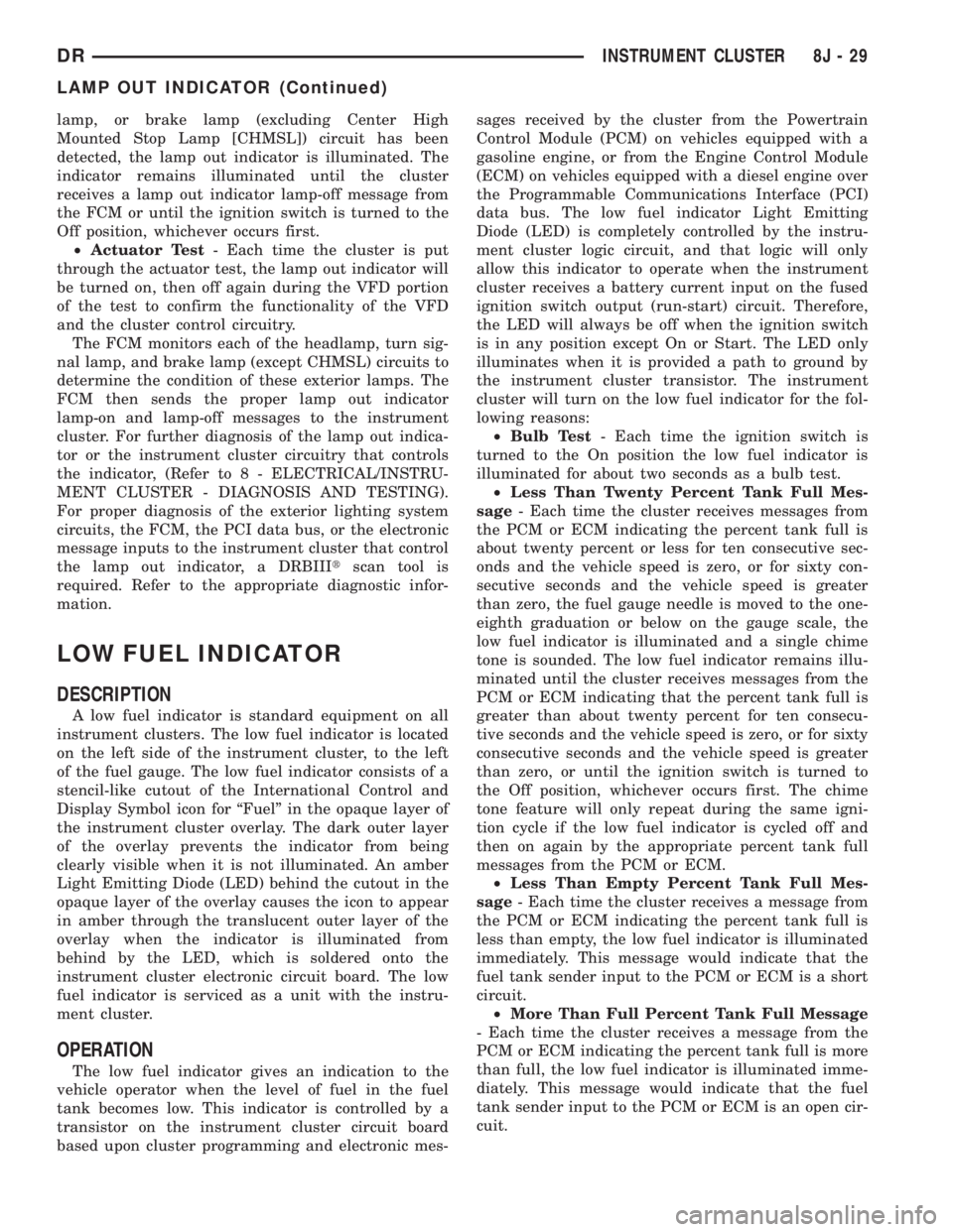 DODGE RAM 2003  Service Repair Manual lamp, or brake lamp (excluding Center High
Mounted Stop Lamp [CHMSL]) circuit has been
detected, the lamp out indicator is illuminated. The
indicator remains illuminated until the cluster
receives a l