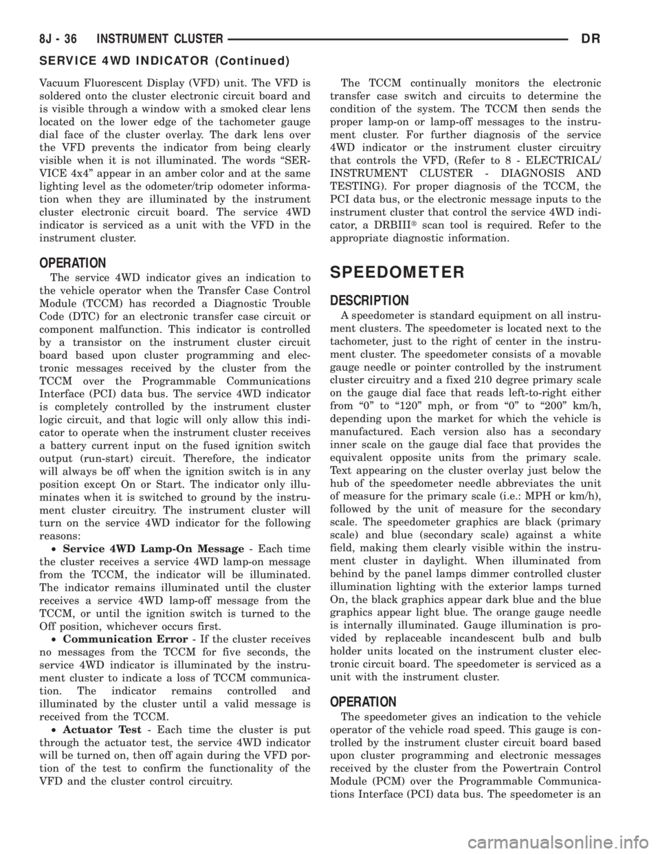 DODGE RAM 2003  Service Repair Manual Vacuum Fluorescent Display (VFD) unit. The VFD is
soldered onto the cluster electronic circuit board and
is visible through a window with a smoked clear lens
located on the lower edge of the tachomete