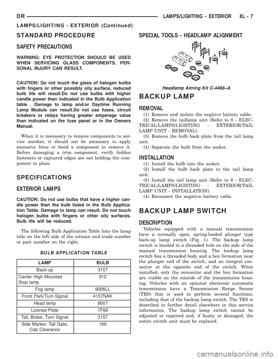 DODGE RAM 2003  Service Owners Manual STANDARD PROCEDURE
SAFETY PRECAUTIONS
WARNING: EYE PROTECTION SHOULD BE USED
WHEN SERVICING GLASS COMPONENTS. PER-
SONAL INJURY CAN RESULT.
CAUTION: Do not touch the glass of halogen bulbs
with finger