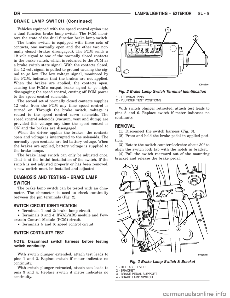 DODGE RAM 2003  Service Repair Manual Vehicles equipped with the speed control option use
a dual function brake lamp switch. The PCM moni-
tors the state of the dual function brake lamp switch.
The brake switch is equipped with three sets