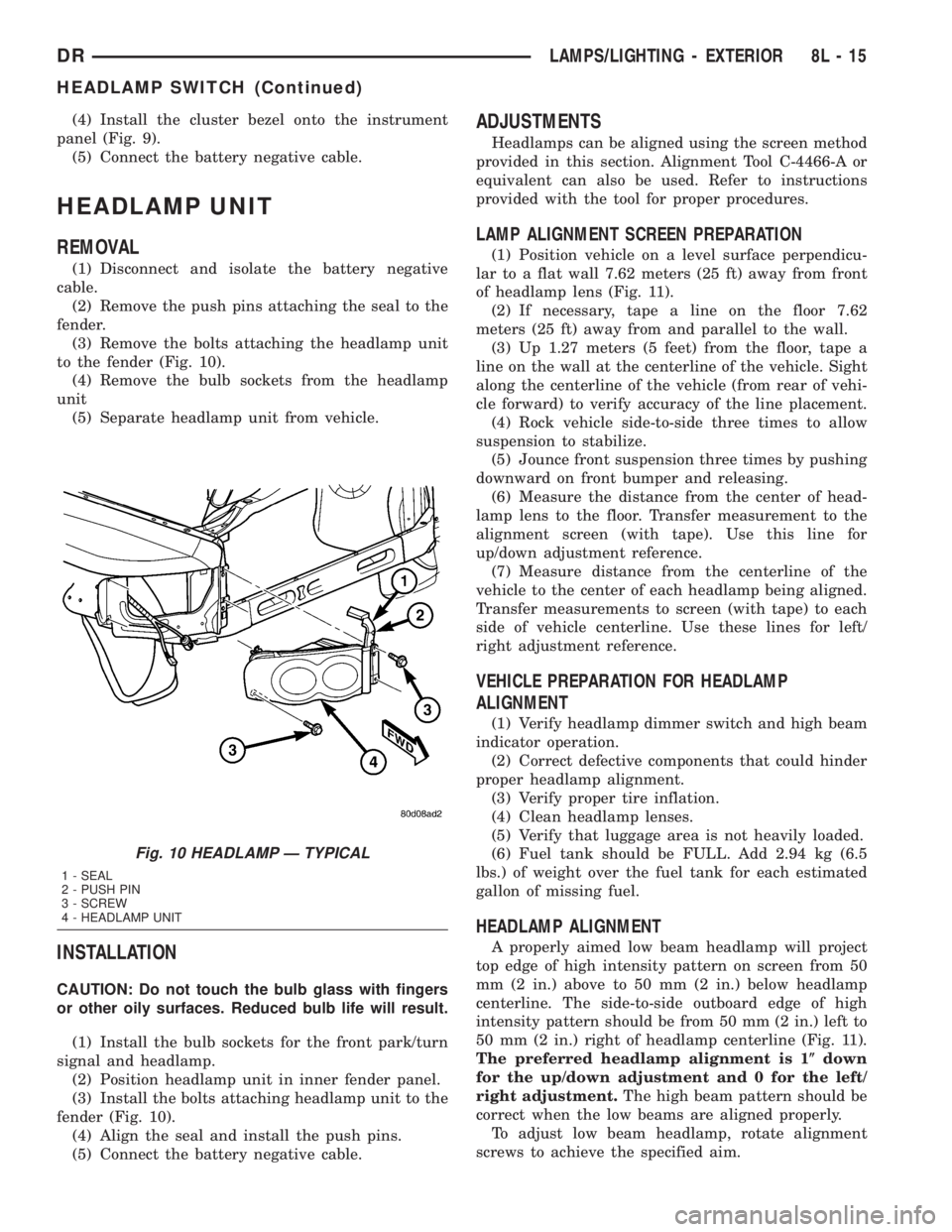 DODGE RAM 2003 Service Repair Manual (4) Install the cluster bezel onto the instrument
panel (Fig. 9).
(5) Connect the battery negative cable.
HEADLAMP UNIT
REMOVAL
(1) Disconnect and isolate the battery negative
cable.
(2) Remove the pu DODGE RAM 2003 Service Repair Manual (4) Install the cluster bezel onto the instrument
panel (Fig. 9).
(5) Connect the battery negative cable.
HEADLAMP UNIT
REMOVAL
(1) Disconnect and isolate the battery negative
cable.
(2) Remove the pu