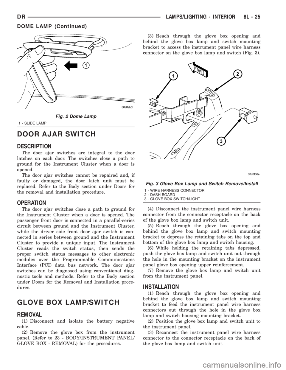 DODGE RAM 2003  Service Repair Manual DOOR AJAR SWITCH
DESCRIPTION
The door ajar switches are integral to the door
latches on each door. The switches close a path to
ground for the Instrument Cluster when a door is
opened.
The door ajar s
