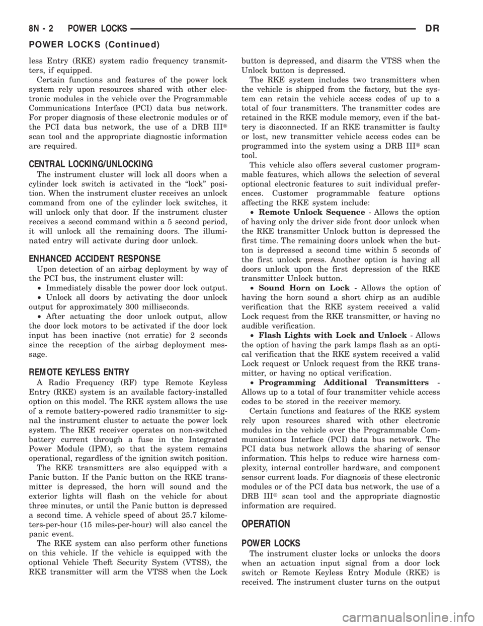 DODGE RAM 2003  Service Owners Manual less Entry (RKE) system radio frequency transmit-
ters, if equipped.
Certain functions and features of the power lock
system rely upon resources shared with other elec-
tronic modules in the vehicle o