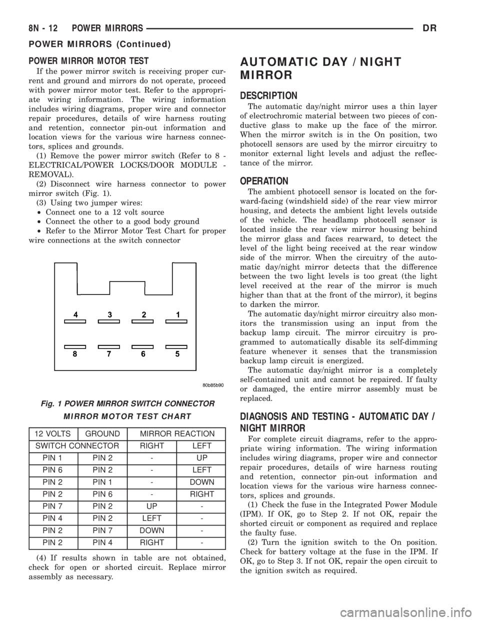 DODGE RAM 2003  Service Repair Manual POWER MIRROR MOTOR TEST
If the power mirror switch is receiving proper cur-
rent and ground and mirrors do not operate, proceed
with power mirror motor test. Refer to the appropri-
ate wiring informat