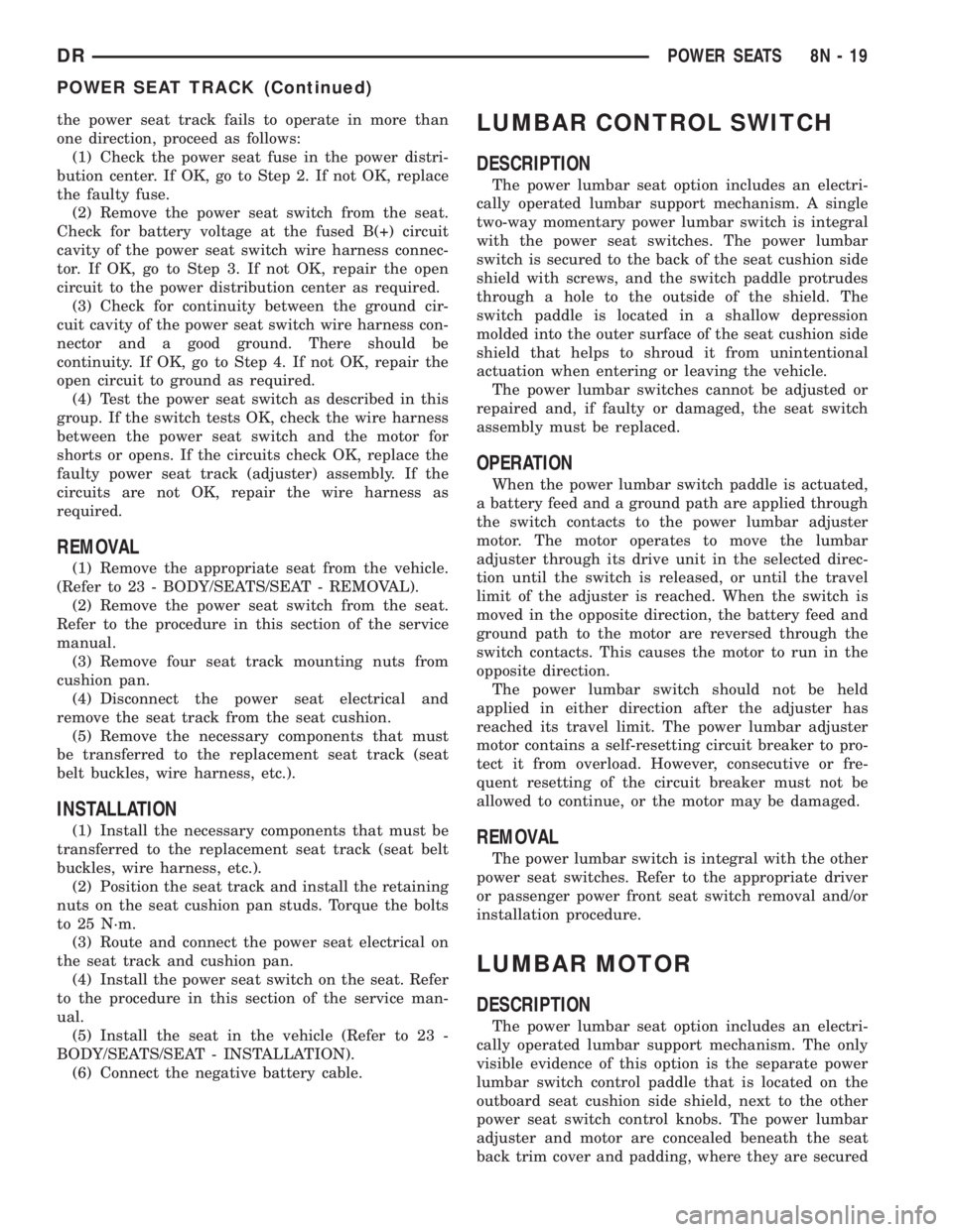 DODGE RAM 2003  Service User Guide the power seat track fails to operate in more than
one direction, proceed as follows:
(1) Check the power seat fuse in the power distri-
bution center. If OK, go to Step 2. If not OK, replace
the faul