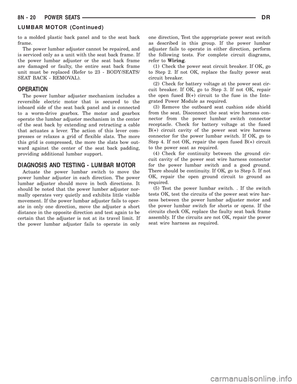 DODGE RAM 2003  Service User Guide to a molded plastic back panel and to the seat back
frame.
The power lumbar adjuster cannot be repaired, and
is serviced only as a unit with the seat back frame. If
the power lumbar adjuster or the se