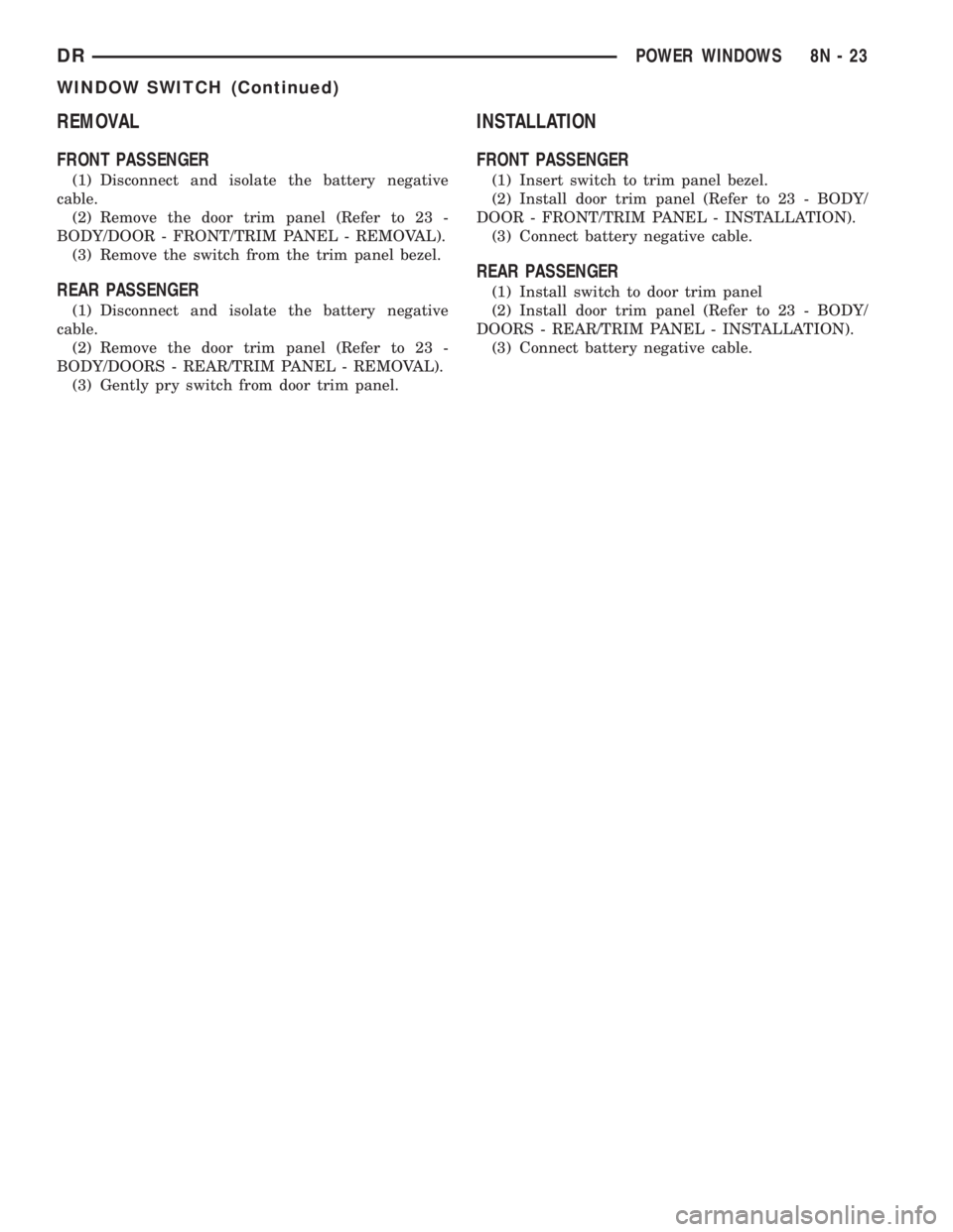 DODGE RAM 2003  Service Repair Manual REMOVAL
FRONT PASSENGER
(1) Disconnect and isolate the battery negative
cable.
(2) Remove the door trim panel (Refer to 23 -
BODY/DOOR - FRONT/TRIM PANEL - REMOVAL).
(3) Remove the switch from the tri