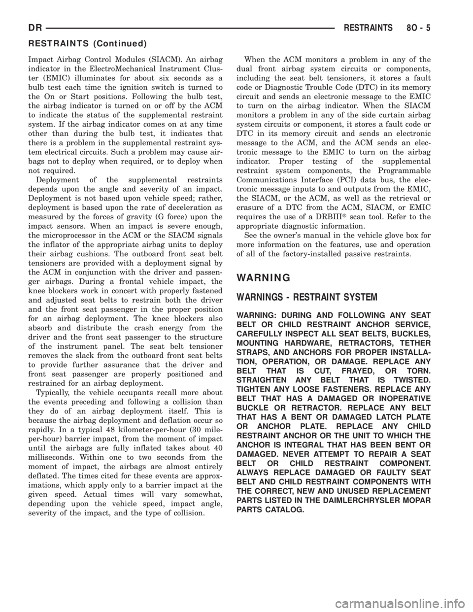 DODGE RAM 2003  Service Repair Manual Impact Airbag Control Modules (SIACM). An airbag
indicator in the ElectroMechanical Instrument Clus-
ter (EMIC) illuminates for about six seconds as a
bulb test each time the ignition switch is turned
