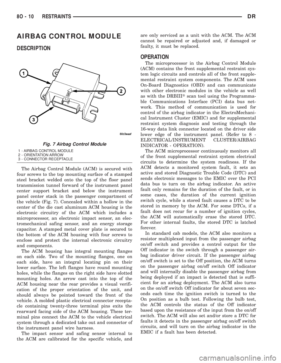 DODGE RAM 2003  Service Owners Manual AIRBAG CONTROL MODULE
DESCRIPTION
The Airbag Control Module (ACM) is secured with
four screws to the top mounting surface of a stamped
steel bracket welded onto the top of the floor panel
transmission