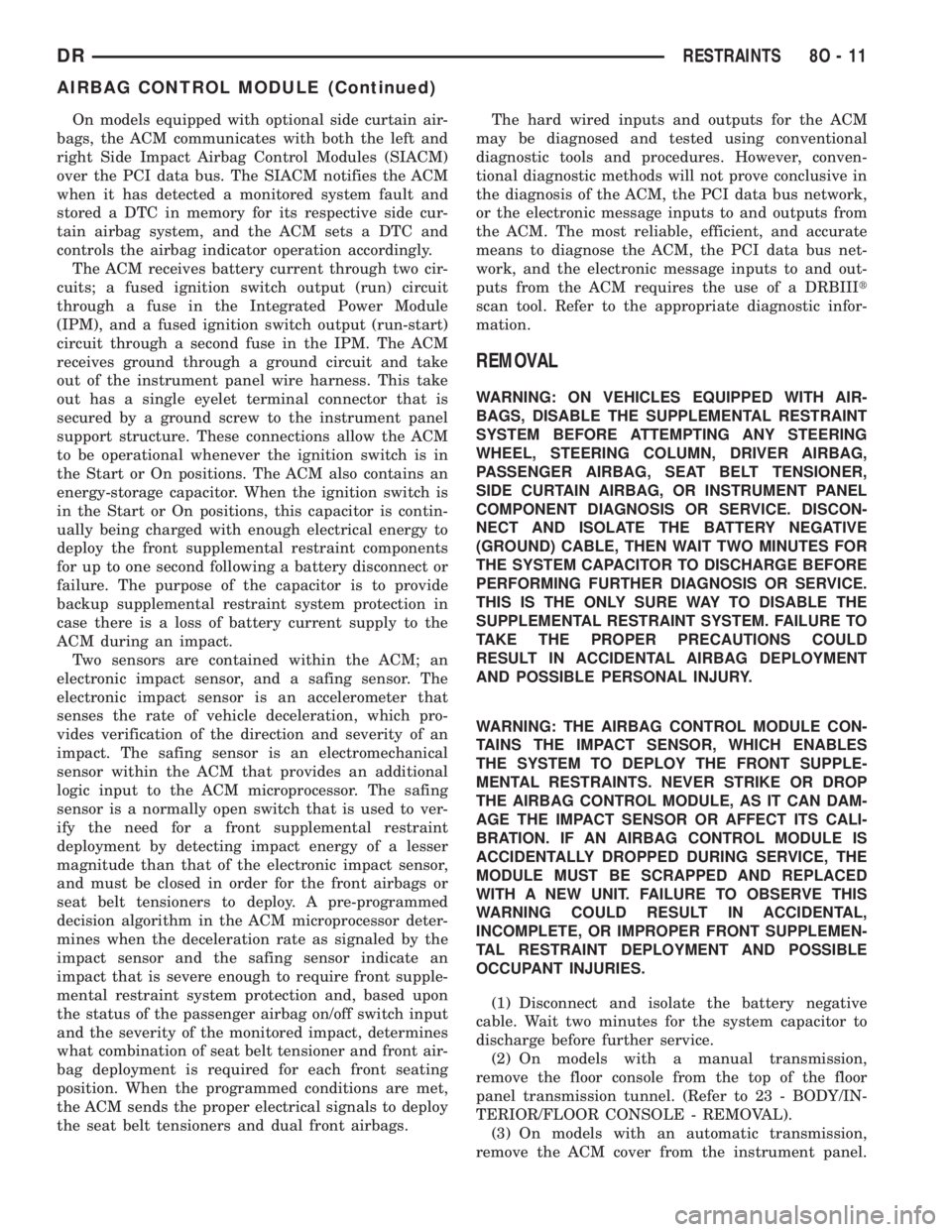 DODGE RAM 2003  Service Owners Manual On models equipped with optional side curtain air-
bags, the ACM communicates with both the left and
right Side Impact Airbag Control Modules (SIACM)
over the PCI data bus. The SIACM notifies the ACM
