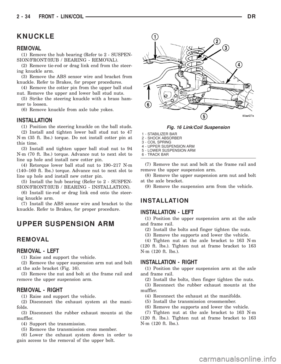DODGE RAM 2003  Service Repair Manual KNUCKLE
REMOVAL
(1) Remove the hub bearing (Refer to 2 - SUSPEN-
SION/FRONT/HUB / BEARING - REMOVAL).
(2) Remove tie-rod or drag link end from the steer-
ing knuckle arm.
(3) Remove the ABS sensor wir