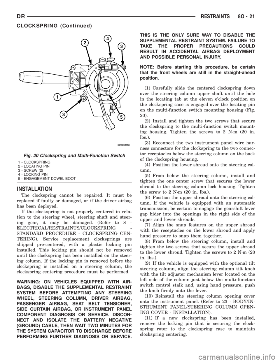 DODGE RAM 2003  Service Repair Manual INSTALLATION
The clockspring cannot be repaired. It must be
replaced if faulty or damaged, or if the driver airbag
has been deployed.
If the clockspring is not properly centered in rela-
tion to the s