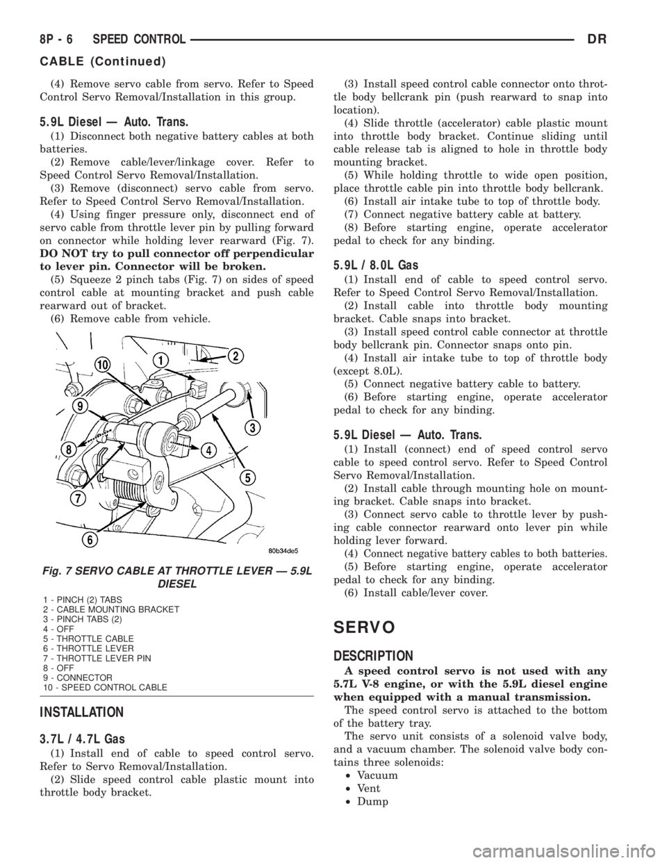 DODGE RAM 2003 Service Repair Manual (4) Remove servo cable from servo. Refer to Speed
Control Servo Removal/Installation in this group.
5.9L Diesel Ð Auto. Trans.
(1) Disconnect both negative battery cables at both
batteries.
(2) Remov DODGE RAM 2003 Service Repair Manual (4) Remove servo cable from servo. Refer to Speed
Control Servo Removal/Installation in this group.
5.9L Diesel Ð Auto. Trans.
(1) Disconnect both negative battery cables at both
batteries.
(2) Remov