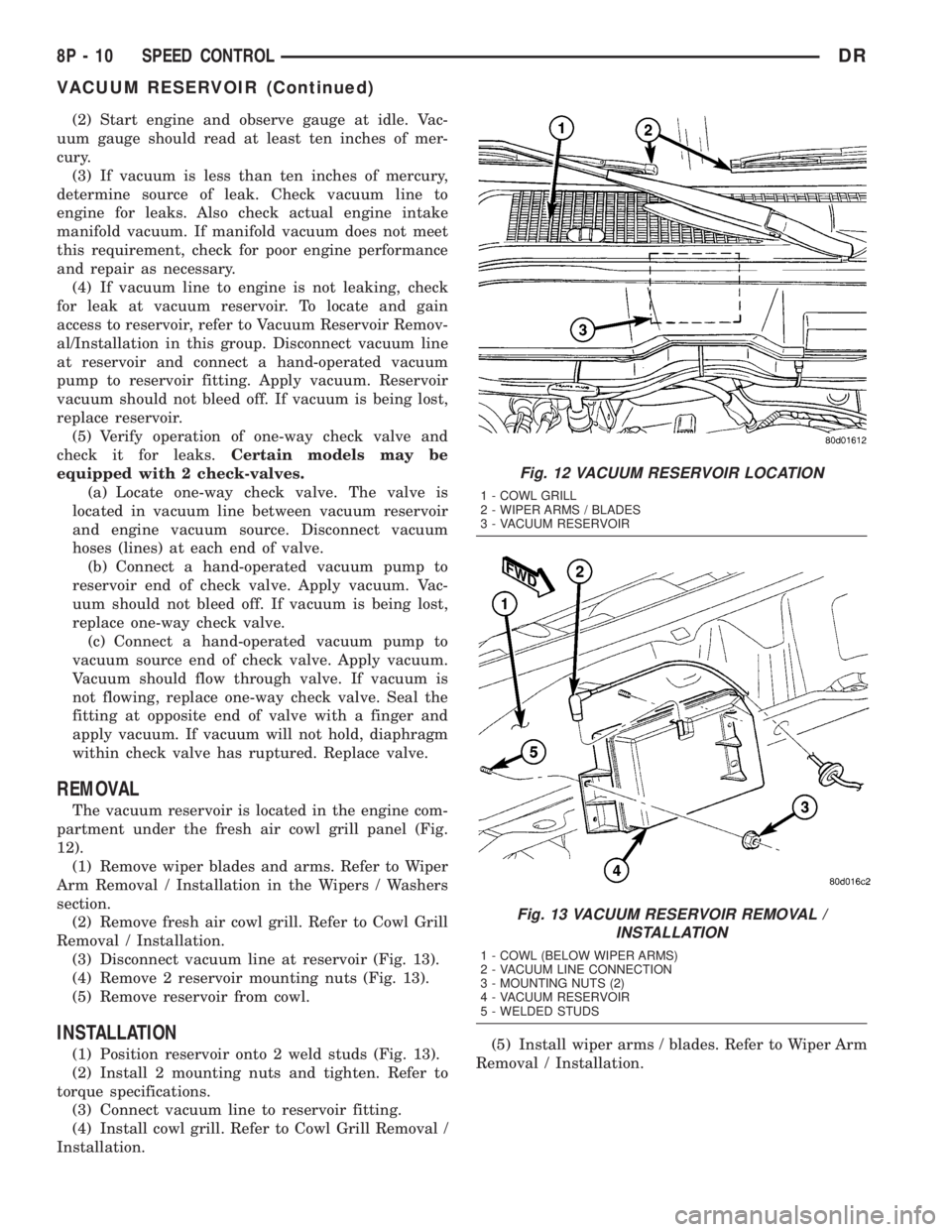 DODGE RAM 2003  Service Repair Manual (2) Start engine and observe gauge at idle. Vac-
uum gauge should read at least ten inches of mer-
cury.
(3) If vacuum is less than ten inches of mercury,
determine source of leak. Check vacuum line t