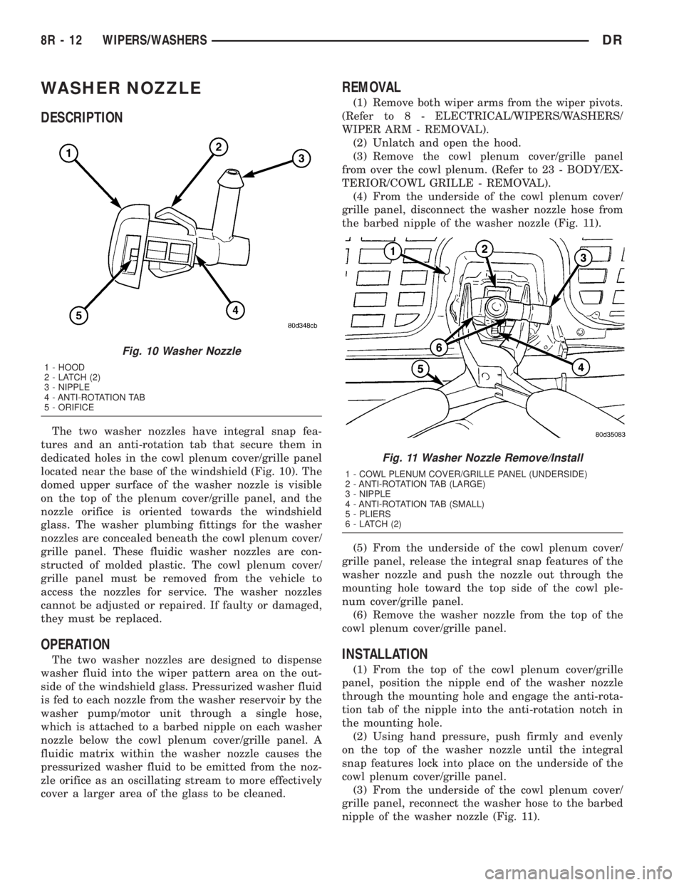 DODGE RAM 2003  Service Repair Manual WASHER NOZZLE
DESCRIPTION
The two washer nozzles have integral snap fea-
tures and an anti-rotation tab that secure them in
dedicated holes in the cowl plenum cover/grille panel
located near the base 