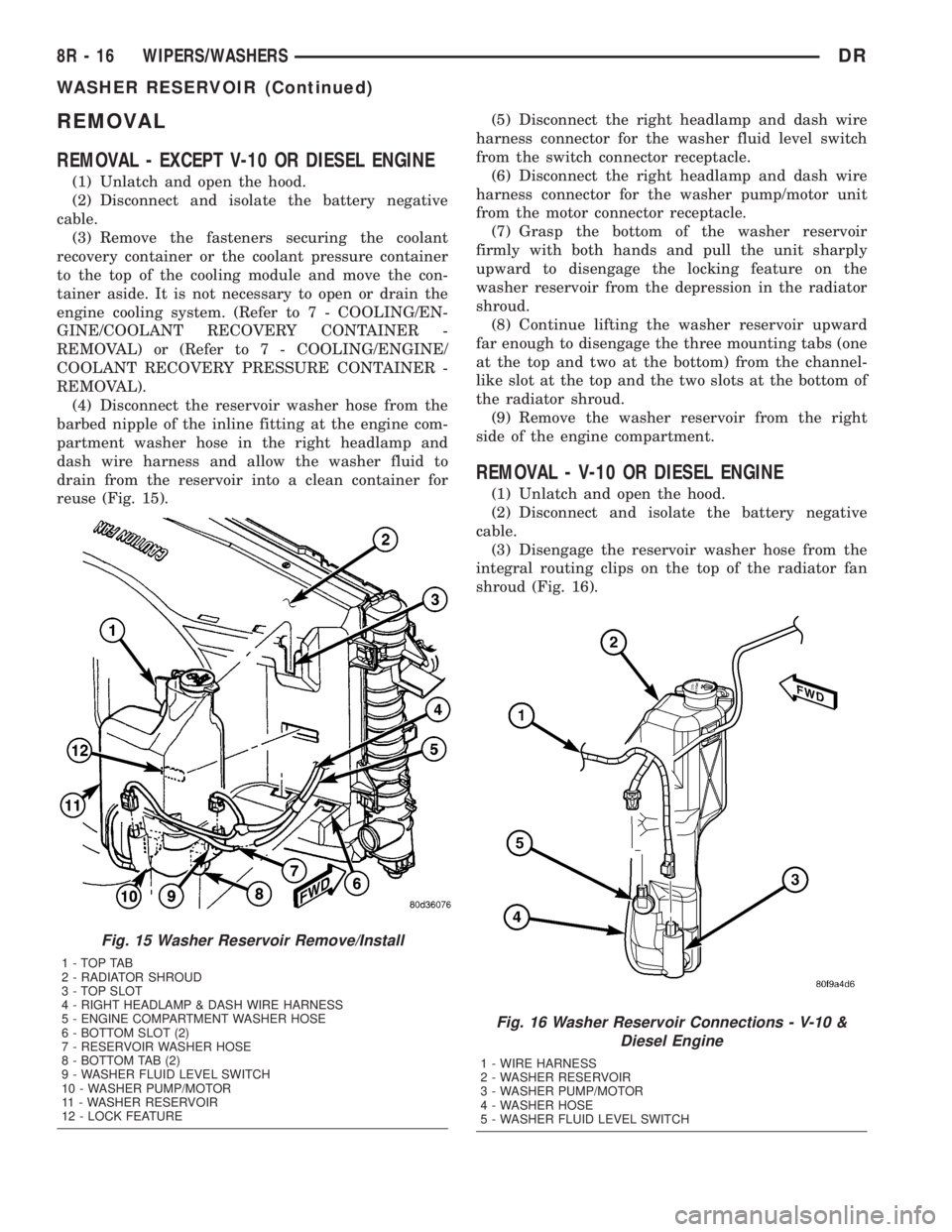 DODGE RAM 2003  Service Repair Manual REMOVAL
REMOVAL - EXCEPT V-10 OR DIESEL ENGINE
(1) Unlatch and open the hood.
(2) Disconnect and isolate the battery negative
cable.
(3) Remove the fasteners securing the coolant
recovery container or