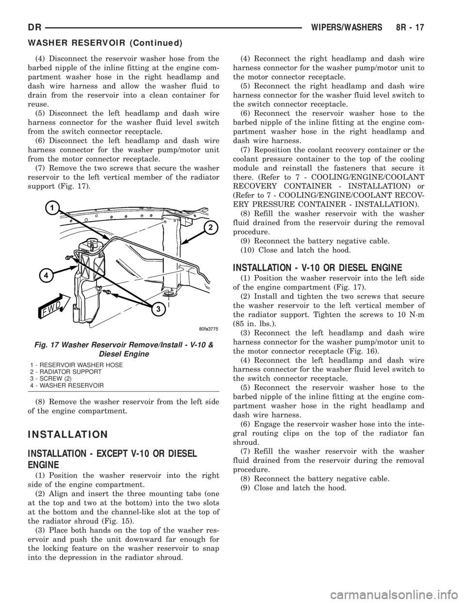 DODGE RAM 2003  Service Repair Manual (4) Disconnect the reservoir washer hose from the
barbed nipple of the inline fitting at the engine com-
partment washer hose in the right headlamp and
dash wire harness and allow the washer fluid to
