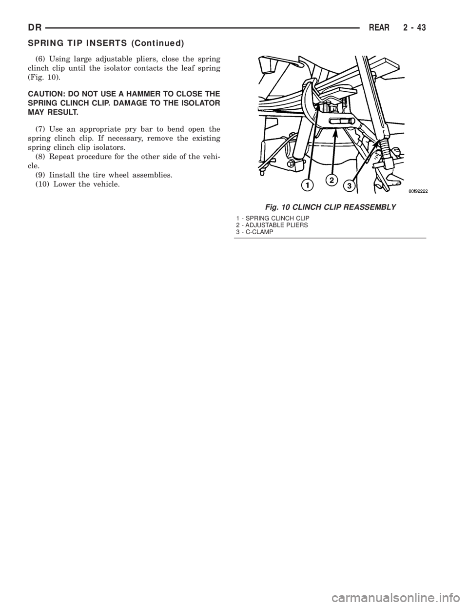 DODGE RAM 2003  Service Manual PDF (6) Using large adjustable pliers, close the spring
clinch clip until the isolator contacts the leaf spring
(Fig. 10).
CAUTION: DO NOT USE A HAMMER TO CLOSE THE
SPRING CLINCH CLIP. DAMAGE TO THE ISOLA