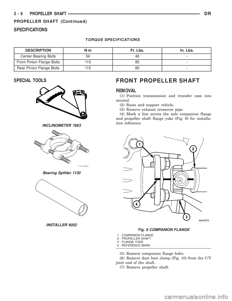 DODGE RAM 2003  Service Manual PDF SPECIFICATIONS
TORQUE SPECIFICATIONS
DESCRIPTION N´m Ft. Lbs. In. Lbs.
Center Bearing Bolts 54 40 -
Front Pinion Flange Bolts 115 85 -
Rear Pinion Flange Bolts 115 85 -
SPECIAL TOOLSFRONT PROPELLER S