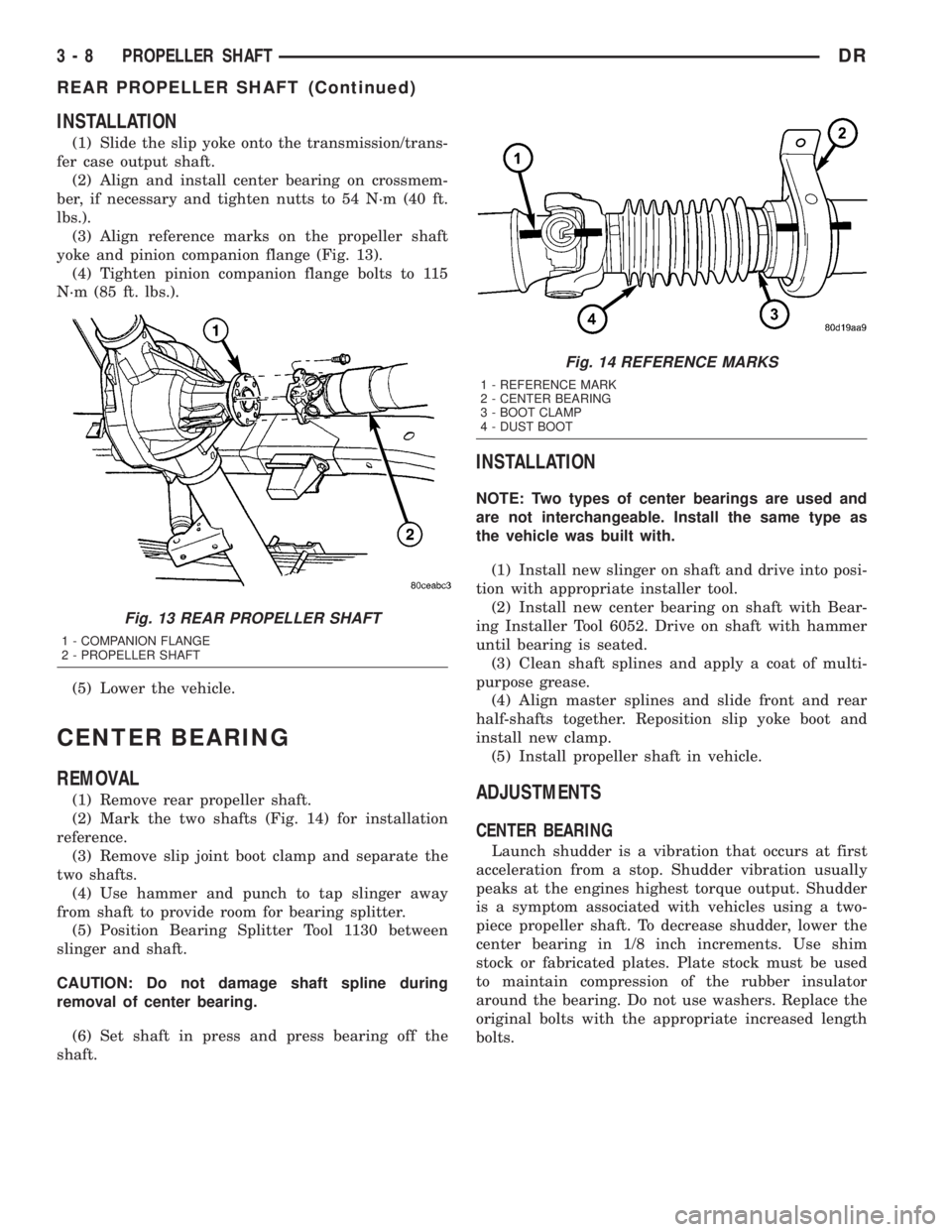 DODGE RAM 2003  Service Manual Online INSTALLATION
(1) Slide the slip yoke onto the transmission/trans-
fer case output shaft.
(2) Align and install center bearing on crossmem-
ber, if necessary and tighten nutts to 54 N´m (40 ft.
lbs.).