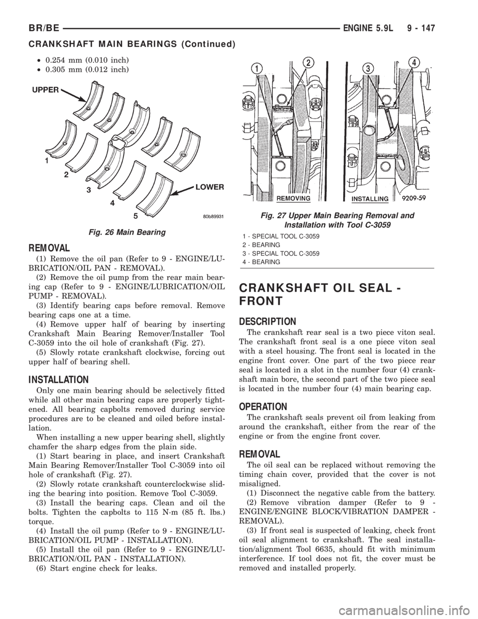 DODGE RAM 2001  Service Repair Manual ²0.254 mm (0.010 inch)
²0.305 mm (0.012 inch)
REMOVAL
(1) Remove the oil pan (Refer to 9 - ENGINE/LU-
BRICATION/OIL PAN - REMOVAL).
(2) Remove the oil pump from the rear main bear-
ing cap (Refer to