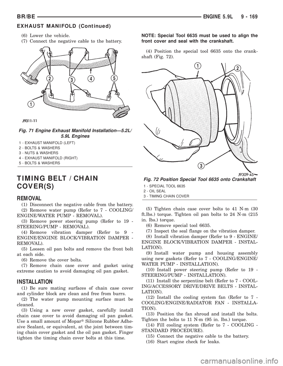DODGE RAM 2001  Service Repair Manual (6) Lower the vehicle.
(7) Connect the negative cable to the battery.
TIMING BELT / CHAIN
COVER(S)
REMOVAL
(1) Disconnect the negative cable from the battery.
(2) Remove water pump (Refer to 7 - COOLI