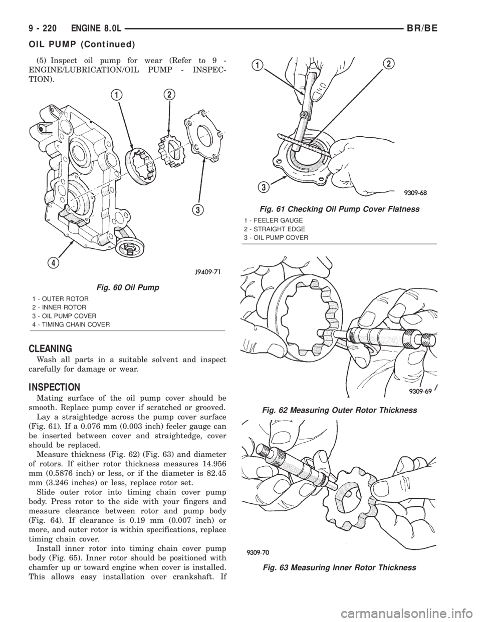 DODGE RAM 2001 Service Repair Manual (5) Inspect oil pump for wear (Refer to 9 -
ENGINE/LUBRICATION/OIL PUMP - INSPEC-
TION).
CLEANING
Wash all parts in a suitable solvent and inspect
carefully for damage or wear.
INSPECTION
Mating surfa DODGE RAM 2001 Service Repair Manual (5) Inspect oil pump for wear (Refer to 9 -
ENGINE/LUBRICATION/OIL PUMP - INSPEC-
TION).
CLEANING
Wash all parts in a suitable solvent and inspect
carefully for damage or wear.
INSPECTION
Mating surfa