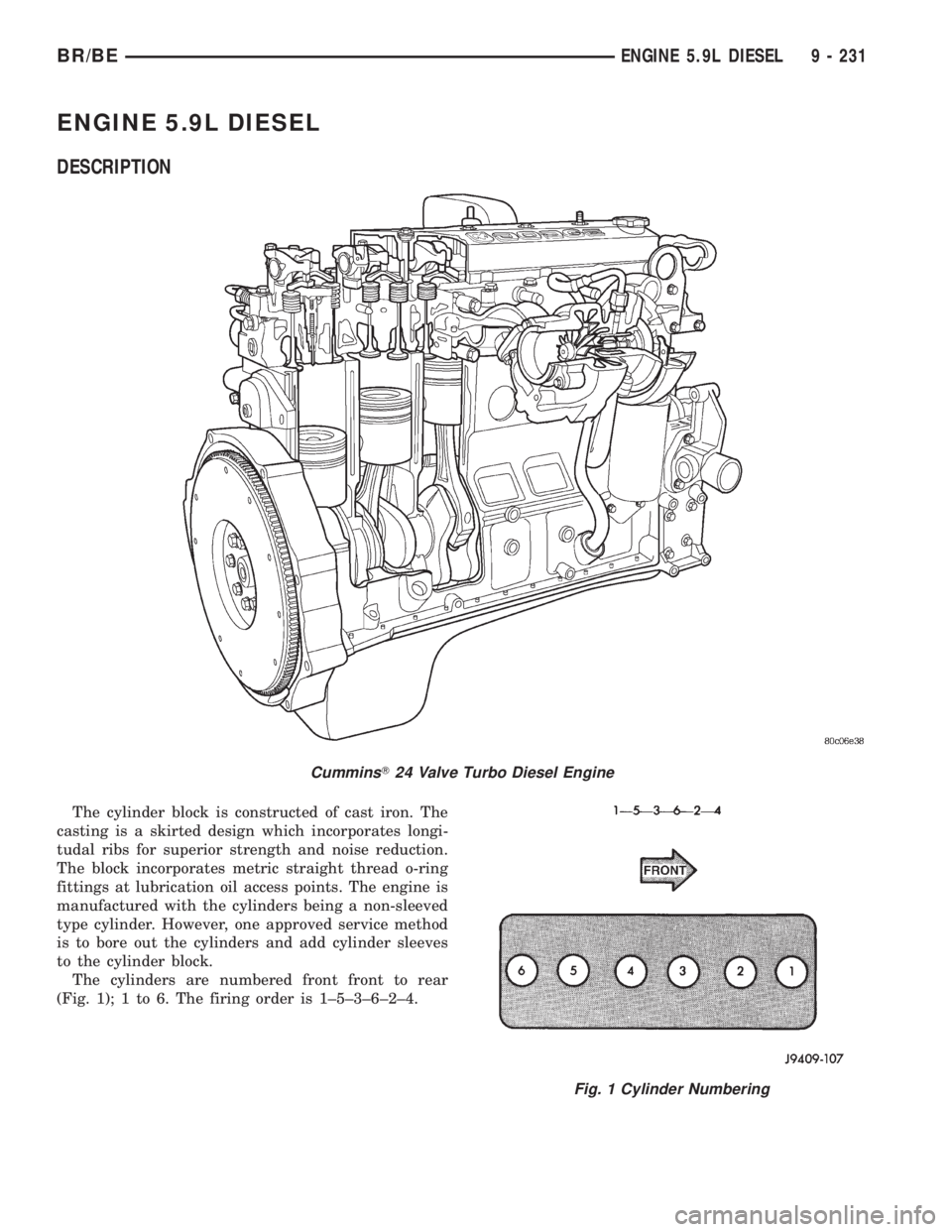 DODGE RAM 2001 Service Repair Manual ENGINE 5.9L DIESEL
DESCRIPTION
The cylinder block is constructed of cast iron. The
casting is a skirted design which incorporates longi-
tudal ribs for superior strength and noise reduction.
The block DODGE RAM 2001 Service Repair Manual ENGINE 5.9L DIESEL
DESCRIPTION
The cylinder block is constructed of cast iron. The
casting is a skirted design which incorporates longi-
tudal ribs for superior strength and noise reduction.
The block