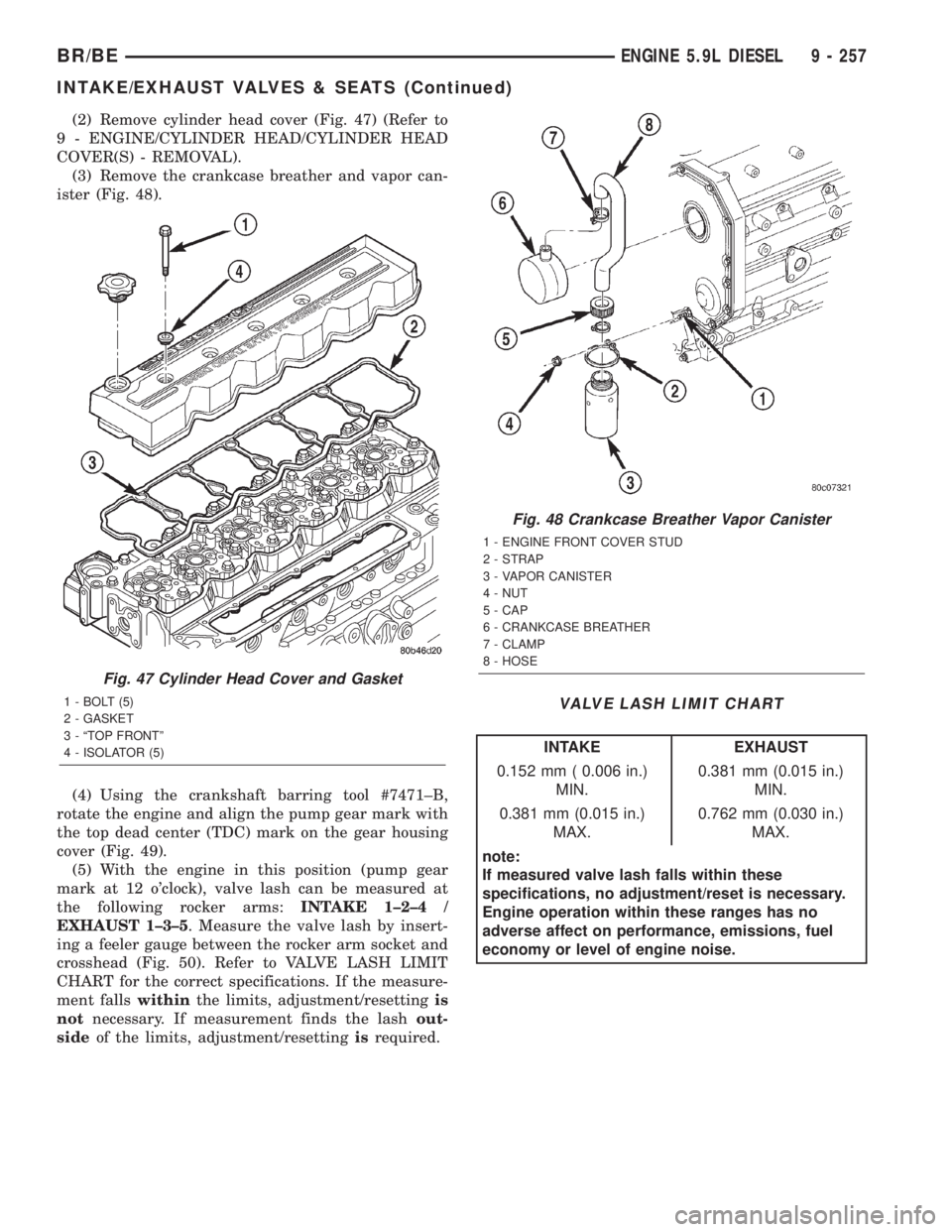 DODGE RAM 2001 Service Repair Manual (2) Remove cylinder head cover (Fig. 47) (Refer to
9 - ENGINE/CYLINDER HEAD/CYLINDER HEAD
COVER(S) - REMOVAL).
(3) Remove the crankcase breather and vapor can-
ister (Fig. 48).
(4) Using the crankshaf DODGE RAM 2001 Service Repair Manual (2) Remove cylinder head cover (Fig. 47) (Refer to
9 - ENGINE/CYLINDER HEAD/CYLINDER HEAD
COVER(S) - REMOVAL).
(3) Remove the crankcase breather and vapor can-
ister (Fig. 48).
(4) Using the crankshaf