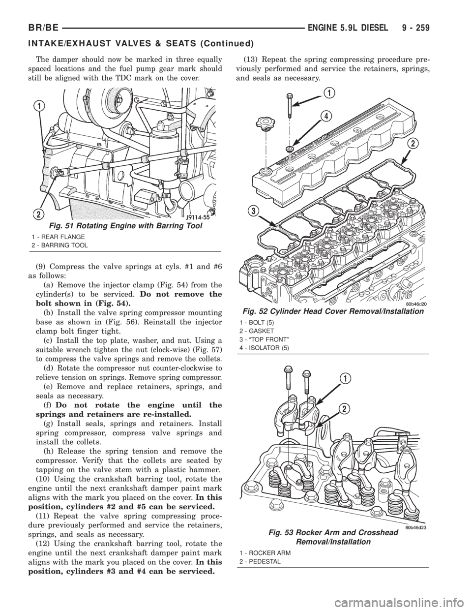 DODGE RAM 2001 Service Repair Manual The damper should now be marked in three equally
spaced locations and the fuel pump gear mark should
still be aligned with the TDC mark on the cover.
(9) Compress the valve springs at cyls. #1 and #6
DODGE RAM 2001 Service Repair Manual The damper should now be marked in three equally
spaced locations and the fuel pump gear mark should
still be aligned with the TDC mark on the cover.
(9) Compress the valve springs at cyls. #1 and #6