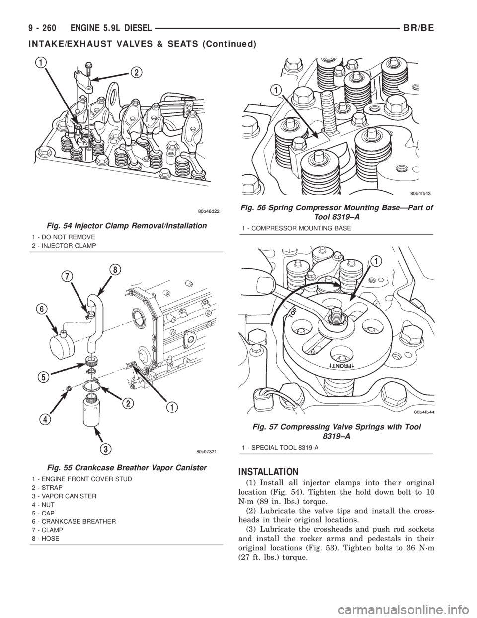 DODGE RAM 2001 Service Repair Manual INSTALLATION
(1) Install all injector clamps into their original
location (Fig. 54). Tighten the hold down bolt to 10
N´m (89 in. lbs.) torque.
(2) Lubricate the valve tips and install the cross-
hea DODGE RAM 2001 Service Repair Manual INSTALLATION
(1) Install all injector clamps into their original
location (Fig. 54). Tighten the hold down bolt to 10
N´m (89 in. lbs.) torque.
(2) Lubricate the valve tips and install the cross-
hea