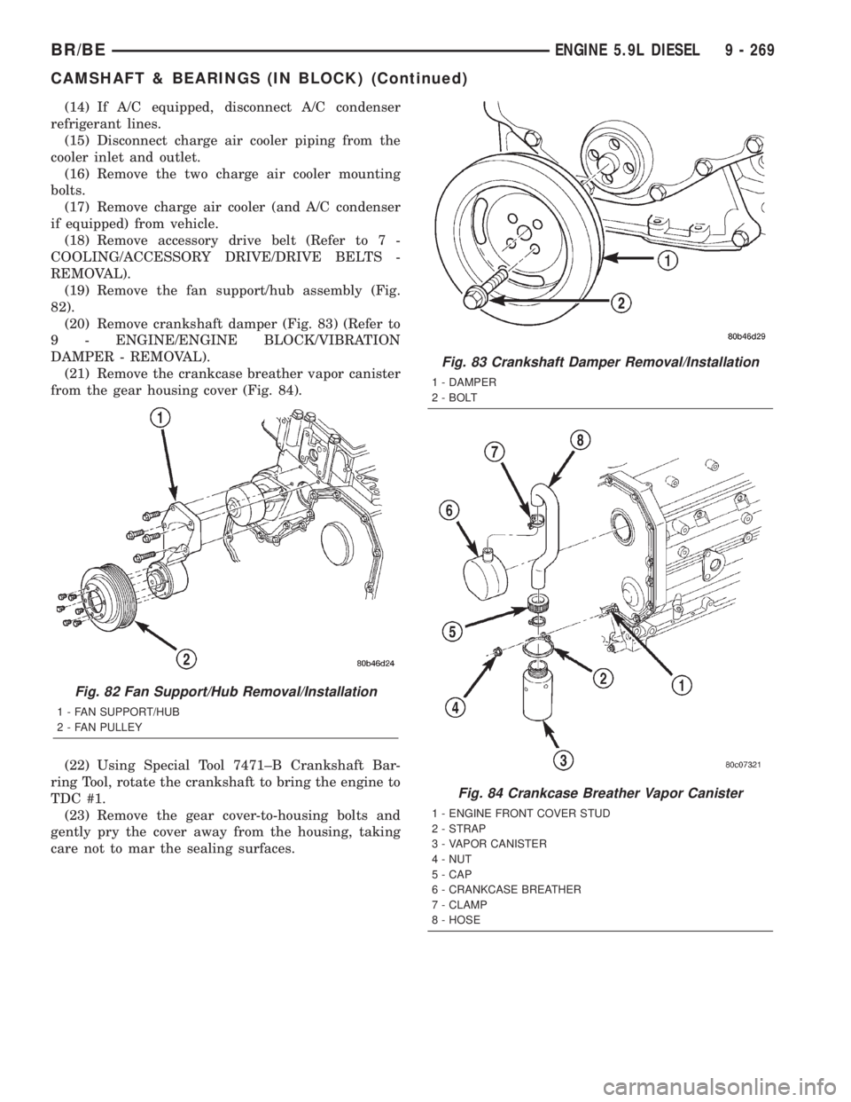 DODGE RAM 2001  Service Repair Manual (14) If A/C equipped, disconnect A/C condenser
refrigerant lines.
(15) Disconnect charge air cooler piping from the
cooler inlet and outlet.
(16) Remove the two charge air cooler mounting
bolts.
(17) 