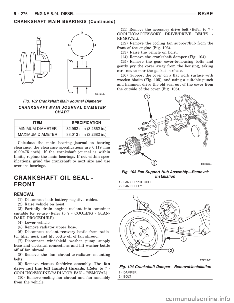 DODGE RAM 2001  Service Repair Manual CRANKSHAFT MAIN JOURNAL DIAMETER
CHART
ITEM SPECIFICATION
MINIMUM DIAMETER 82.962 mm (3.2662 in.)
MAXIMUM DIAMETER 83.013 mm (3.2682 in.)
Calculate the main bearing journal to bearing
clearance. the c