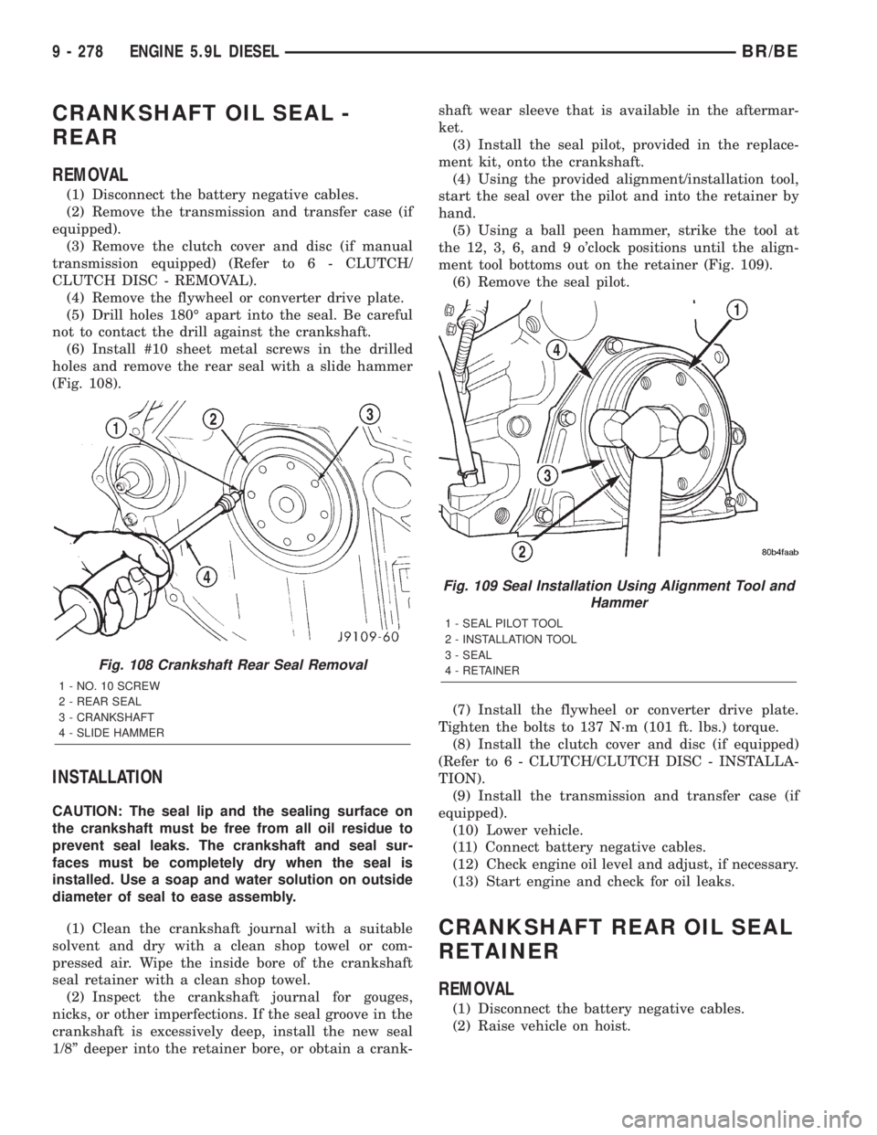 DODGE RAM 2001  Service Repair Manual CRANKSHAFT OIL SEAL -
REAR
REMOVAL
(1) Disconnect the battery negative cables.
(2) Remove the transmission and transfer case (if
equipped).
(3) Remove the clutch cover and disc (if manual
transmission