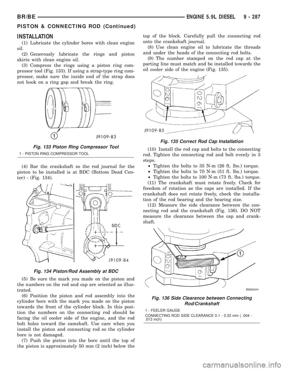 DODGE RAM 2001 Service Repair Manual INSTALLATION
(1) Lubricate the cylinder bores with clean engine
oil.
(2) Generously lubricate the rings and piston
skirts with clean engine oil.
(3) Compress the rings using a piston ring com-
pressor DODGE RAM 2001 Service Repair Manual INSTALLATION
(1) Lubricate the cylinder bores with clean engine
oil.
(2) Generously lubricate the rings and piston
skirts with clean engine oil.
(3) Compress the rings using a piston ring com-
pressor